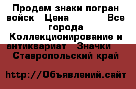 Продам знаки погран войск › Цена ­ 5 000 - Все города Коллекционирование и антиквариат » Значки   . Ставропольский край